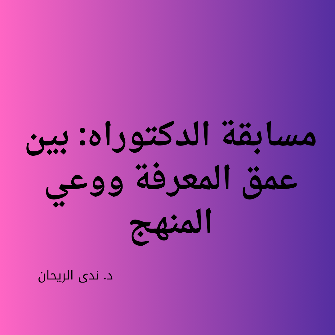 مسابقة الدكتوراه: بين عمق المعرفة ووعي المنهج